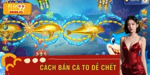 Cách Bắn Cá To Dễ Chết: Tips Cực Hay Từ Cao Thủ RR99