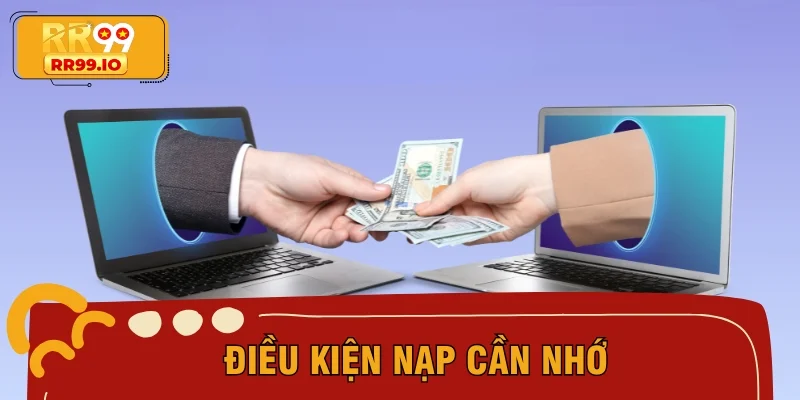 Điều kiện nạp cần nhớ