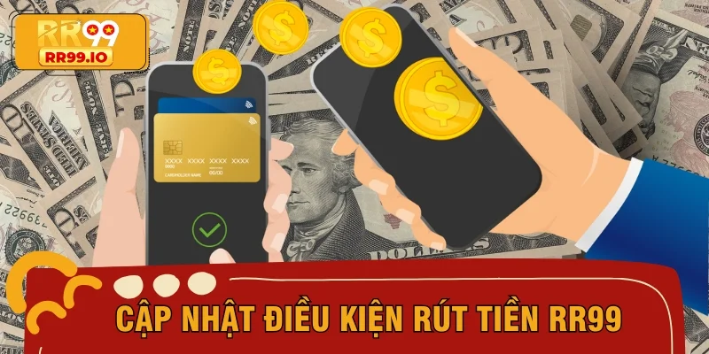 Cập nhật điều kiện rút tiền RR99